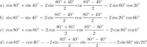 \displaystyle a)~ \sin80^\circ+\sin40^\circ=2\sin\frac{80^\circ+40^\circ}{2}\cos\frac{80^\circ-40^\circ}{2}=2\sin60^\circ\cos20^\circ\\ \\ b)~ \sin80^\circ-\sin40^\circ=2\sin\frac{80^\circ-40^\circ}{2}\cos\frac{80^\circ+40^\circ}{2}=2\sin20^\circ\cos60^\circ\\ \\ c)~ \cos80^\circ+\cos80^\circ=2\cos\frac{80^\circ+80^\circ}{2}\cos\frac{80^\circ-80^\circ}{2}=2\cos80^\circ\cos0^\circ\\ \\ d)~ \cos80^\circ-\cos40^\circ=-2\sin\frac{80^\circ+40^\circ}{2}\sin\frac{80^\circ-40^\circ}{2}=-2\sin60^\circ\sin20^\circ