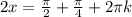 2x=\frac{ \pi }{2}+\frac{ \pi }{4}+2 \pi k