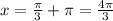 x= \frac{ \pi }{3}+ \pi=\frac{4 \pi }{3}