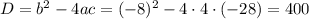 D=b^2-4ac=(-8)^2-4\cdot 4\cdot (-28)=400