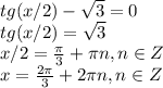 tg(x/2)- \sqrt{3}=0\\tg(x/2)= \sqrt{3}\\x/2= \frac{ \pi }{3}+ \pi n, n\in Z\\x= \frac{ 2\pi }{3}+ 2\pi n, n\in Z