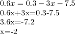 0.6x=0.3-3x-7.5&#10;&#10;0.6x+3x=0.3-7.5&#10;&#10;3.6x=-7.2&#10;&#10;x=-2