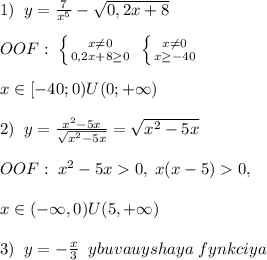 1)\; \; y=\frac{7}{x^5}-\sqrt{0,2x+8}\\\\OOF:\; \left \{ {{x\ne 0} \atop {0,2x+8\geq 0}} \right. \; \left \{ {{x\ne 0} \atop {x\geq -40}} \right. \\\\x\in [-40;0)U(0;+\infty)\\\\2)\; \; y=\frac{x^2-5x}{\sqrt{x^2-5x}}=\sqrt{x^2-5x}\\\\OOF:\; x^2-5x0,\; x(x-5)0,\\\\x\in (-\infty,0)U(5,+\infty)\\\\3)\; \; y=-\frac{x}{3}\; \; ybuvauyshaya\; fynkciya