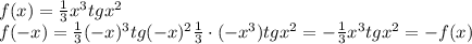 f(x)= \frac{1}{3}x^3tgx^2&#10;\\\&#10;f(-x)= \frac{1}{3}(-x)^3tg(-x)^2 \frac{1}{3}\cdot(-x^3)tgx^2=- \frac{1}{3}x^3tgx^2=-f(x)