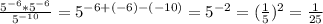 \frac{5 ^{-6} *5 ^{-6} }{5 ^{-10}}=5 ^{-6+(-6)-(-10)}=5 ^{-2}= (\frac{1}{5})^2= \frac{1}{25}