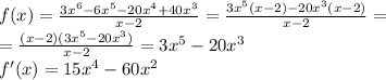 f(x)= \frac{3x^6-6x^5-20x^4+40x^3}{x-2} =\frac{3x^5(x-2)-20x^3(x-2)}{x-2}=&#10;\\\&#10; =\frac{(x-2)(3x^5-20x^3)}{x-2} =3x^5-20x^3&#10;\\\&#10;f'(x)=15x^4-60x^2