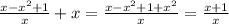 \frac{x- x^{2} +1}{x} +x = \frac{x- x^{2} +1+ x^{2} }{x} = \frac{x+1}{x}