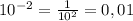 10^{-2} = \frac{1}{10 ^{2} } = 0,01