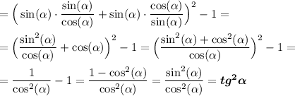 =\Big(\sin(\alpha)\cdot \dfrac{\sin(\alpha)}{\cos(\alpha)}+ \sin(\alpha)\cdot \dfrac{\cos(\alpha)}{\sin(\alpha)}\Big)^2-1=\\\\=\Big(\dfrac{\sin^2(\alpha)}{\cos(\alpha)}+ \cos(\alpha)\Big)^2-1=\Big(\dfrac{\sin^2(\alpha)+ \cos^2(\alpha)}{\cos(\alpha)}\Big)^2-1=\\\\=\dfrac{1}{\cos^2(\alpha)}-1=\dfrac{1-\cos^2(\alpha)}{\cos^2(\alpha)}=\dfrac{\sin^2(\alpha)}{\cos^2(\alpha)}=\boldsymbol{tg^2\alpha }