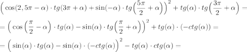 \Big(\cos(2,5\pi-\alpha)\cdot tg(3\pi+\alpha)+\sin(-\alpha)\cdot tg\Big(\dfrac{5\pi}2+\alpha \Big)\Big)^2+tg(\alpha)\cdot tg\Big(\dfrac{3\pi}2+\alpha\Big)=\\\\=\Big(\cos\Big(\dfrac{\pi}2-\alpha\Big)\cdot tg(\alpha)-\sin(\alpha)\cdot tg\Big(\dfrac{\pi}2+\alpha \Big)\Big)^2+tg(\alpha)\cdot (-ctg(\alpha))=\\\\=\Big(\sin(\alpha)\cdot tg(\alpha )-\sin(\alpha)\cdot (-ctg(\alpha)\Big)^2-tg(\alpha )\cdot ctg(\alpha)=