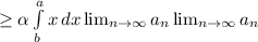 \\ \geq \alpha \int\limits^a_b {x} \, dx \lim_{n \to \infty} a_n \lim_{n \to \infty} a_n