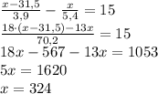 \frac{x-31,5}{3,9}-\frac x{5,4}=15\\\frac{18\cdot(x-31,5)-13x}{70,2}=15\\{18x-567-13x}=1053\\5x=1620\\x=324