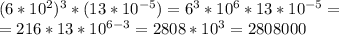 (6*10^2)^3*(13*10^{-5})=6^3*10^6*13*10^{-5}=\\=216*13*10^{6-3}=2808*10^3=2808000