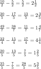 \frac{10}{2} - \frac{5}{2} = \frac{5}{2} = 2 \frac{1}{2} \\ \\ \frac{30}{5} - \frac{17}{5} = \frac{13}{5} =2 \frac{3}{5} \\ \\ \frac{49}{7} - \frac{38}{7}= \frac{11}{7}= 1 \frac{4}{7} \\ \\ \frac{32}{4}- \frac{15}{4}= \frac{17}{4}=4 \frac{1}{4} \\ \\ \frac{20}{5}- \frac{13}{5}= \frac{7}{5}=1 \frac{2}{5} \\ \\ \frac{35}{5}- \frac{7}{5}= \frac{28}{5}=5 \frac{3}{5}