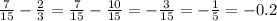 \frac{7}{15} - \frac{2}{3} = \frac{7}{15} - \frac{10}{15} =- \frac{3}{15} = - \frac{1}{5} =-0.2