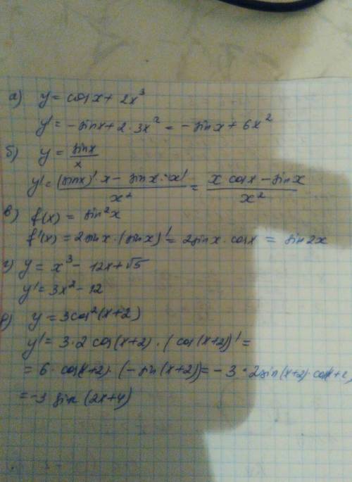 Найти производную функции а)y=cosx+2x^3 б)y=sinx/x в)f(x)=sin^2x г)y=x^3-12x+√5 д)y=3cos^2(x+2) , ,