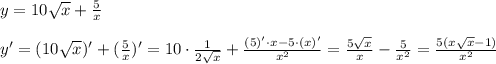 y=10 \sqrt{x} + \frac{5}{x} \\ \\ y'=(10 \sqrt{x} )'+( \frac{5}{x} )'=10\cdot \frac{1}{2 \sqrt{x} } + \frac{(5)'\cdot x-5\cdot (x)'}{x^2} = \frac{5 \sqrt{x} }{x} - \frac{5}{x^2} = \frac{5(x \sqrt{x} -1)}{x^2}