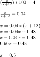 (\frac{x}{x+12} )*100=4 \\ \\ \frac{x}{x+12} =0.04 \\ \\ x=0.04*(x+12) \\ x=0.04x+0.48 \\ x-0.04x=0.48 \\ 0.96x=0.48 \\ \\ x=0.5