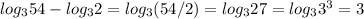 log_{3} 54-log_{3}2=log_{3}(54/2)=log_{3}27=log_{3}3^{3} =3