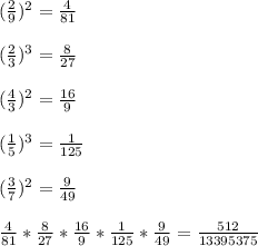 ( \frac{2}{9} )^2= \frac{4}{81} \\ \\ ( \frac{2}{3} )^3= \frac{8}{27} \\ \\ ( \frac{4}{3} )^2= \frac{16}{9} \\ \\ ( \frac{1}{5} )^3= \frac{1}{125} \\ \\ ( \frac{3}{7} )^2= \frac{9}{49} \\ \\ \frac{4}{81} *\frac{8}{27} *\frac{16}{9} * \frac{1}{125} *\frac{9}{49} = \frac{512}{13395375}