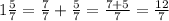 1 \frac{5}{7} = \frac{7}{7} + \frac{5}{7} = \frac{7+5}{7} = \frac{12}{7}