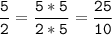 \tt\displaystyle\frac{5}{2}=\frac{5*5}{2*5}=\frac{25}{10}