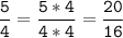 \tt\displaystyle\frac{5}{4}=\frac{5*4}{4*4}=\frac{20}{16}