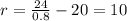 r = \frac{24}{0.8} - 20 = 10