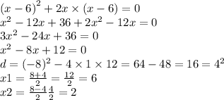 {(x - 6)}^{2} + 2x \times (x - 6) = 0 \\ {x}^{2} - 12x + 36 + 2 {x}^{2} - 12x = 0 \\ 3 {x}^{2} - 24x + 36 = 0 \\ {x}^{2} - 8x + 12 = 0 \\ d = ( - 8) ^{2} - 4 \times 1 \times 12 = 64 - 48 = 16 = {4}^{2} \\ x1 = \frac{8 + 4}{2} = \frac{12}{2} = 6 \\ x2 = \frac{8 - 4}{2} \frac{4}{2} = 2