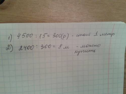 За 15 м ткани уплатили 4500 рублей.сколько метров такой же ткани можно купить на 2400 рублей?