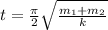 t= \frac{ \pi }{2} \sqrt{ \frac{m_1+m_2}{k} }