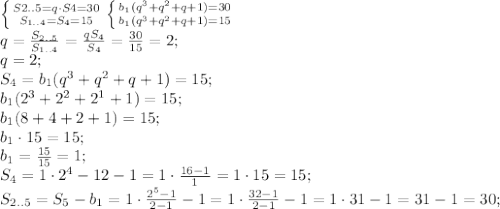 \left \{ {{S{2..5}=q\cdot S4=30} \atop {S_{1..4}=S_4=15}} \right. \left \{ {{b_1(q^3+q^2+q+1)=30} \atop {b_1(q^3+q^2+q+1)=15}} \right. \\&#10;q=\frac{S_{2..5}}{S_{1..4}}=\frac{qS_4}{S_4}=\frac{30}{15}=2;\\&#10;q=2;\\&#10;S_4=b_1(q^3+q^2+q+1)=15;\\&#10;b_1(2^3+2^2+2^1+1)=15;\\&#10;b_1(8+4+2+1)=15;\\&#10;b_1\cdot15=15;\\&#10;b_1=\frac{15}{15}=1;\\&#10;S_4=1\cdot{2^4-1}{2-1}=1\cdot\frac{16-1}{1}=1\cdot15=15;\\&#10;S_{2..5}=S_5-b_1=1\cdot\frac{2^5-1}{2-1}-1=1\cdot\frac{32-1}{2-1}-1=1\cdot31-1=31-1=30;\\