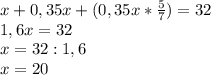 x+0,35x+(0,35x*\frac{5}{7})=32 \\ 1,6x=32 \\ x= 32:1,6 \\ x=20