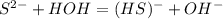 S ^{2-} + HOH = (HS) ^{-} + OH ^{-}