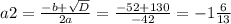 a2= \frac{-b+ \sqrt{D} }{2a}= \frac{-52+130}{-42} =-1 \frac{6}{13}