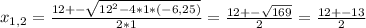 x_{1,2}= \frac{12+- \sqrt{ 12^{2} -4*1*(-6,25)} }{2*1}= \frac{12+- \sqrt{169} }{2}= \frac{12+-13}{2}