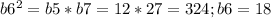 b6^{2}=b5*b7=12*27= 324; b6=18