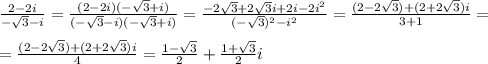 \frac{2-2i}{- \sqrt{3}-i }= \frac{(2-2i)(- \sqrt{3}+i) }{(- \sqrt{3}-i)(- \sqrt{3}+i)}= \frac{-2 \sqrt{3}+2 \sqrt{3}i+2i-2i^2 }{(- \sqrt{3})^2-i^2 } = \frac{(2-2 \sqrt{3})+(2+2 \sqrt{3})i }{3+1}=\\\\= \frac{(2-2 \sqrt{3})+(2+2 \sqrt{3})i }{4} = \frac{1- \sqrt{3} }{2}+ \frac{1+ \sqrt{3} }{2}i