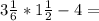 3 \frac{1}{6} *1 \frac{1}{2} -4=