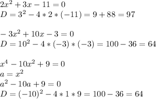 2x^2+3x-11=0\\D=3^2-4*2*(-11)=9+88=97\\\\-3x^2+10x-3=0\\D=10^2-4*(-3)*(-3)=100-36=64\\\\x^4-10x^2+9=0\\a=x^2\\a^2-10a+9=0\\D=(-10)^2-4*1*9=100-36=64