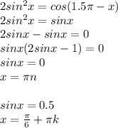 2sin ^{2} x=cos(1.5 \pi -x)\\2sin ^{2} x=sinx \\ 2sinx-sinx=0\\sinx(2sinx-1)=0\\sinx=0\\x= \pi n\\\\sinx=0.5\\x= \frac{ \pi }{6} + \pi k