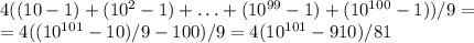 4((10-1)+(10^2-1)+\ldots+(10^{99}-1)+(10^{100}-1))/9=\\&#10;=4((10^{101}-10)/9-100)/9=4(10^{101}-910)/81&#10;