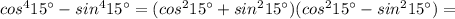 cos^4 15^ \circ - sin^4 15^ \circ=(cos^2 15^ \circ + sin^2 15^ \circ)(cos^2 15^ \circ - sin^2 15^ \circ)=