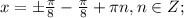 x=б\frac{ \pi }{8}-\frac{ \pi }{8}+\pi n,n \in Z;