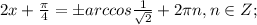 2x+\frac{ \pi }{4}=бarccos \frac{1}{ \sqrt{2}}+2 \pi n,n \in Z;