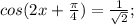 cos(2x+\frac{ \pi }{4})= \frac{1}{ \sqrt{2}};