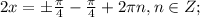 2x=б\frac{ \pi }{4}-\frac{ \pi }{4}+2 \pi n,n \in Z;