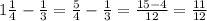 1 \frac{1}{4}- \frac{1}{3}= \frac{5}{4}- \frac{1}{3}= \frac{15-4}{12}= \frac{11}{12}