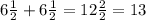 6 \frac{1}{2} +6 \frac{1}{2} =12 \frac{2}{2} =13