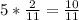 5* \frac{2}{11} = \frac{10}{11}